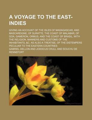 Book cover for A Voyage to the East-Indies; Giving an Account of the Isles of Madagascar, and Mascareigne, of Suratte, the Coast of Malabar, of Goa, Gameron, Ormus, and the Coast of Brasil, with the Religion, Manners and Customs of the Inhabitants, &C. as Also a Treatis