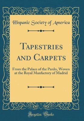 Book cover for Tapestries and Carpets: From the Palace of the Pardo, Woven at the Royal Manfactory of Madrid (Classic Reprint)