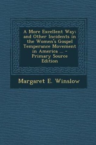 Cover of A More Excellent Way; And Other Incidents in the Women's Gospel Temperance Movement in America ...