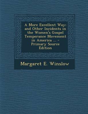 Book cover for A More Excellent Way; And Other Incidents in the Women's Gospel Temperance Movement in America ...