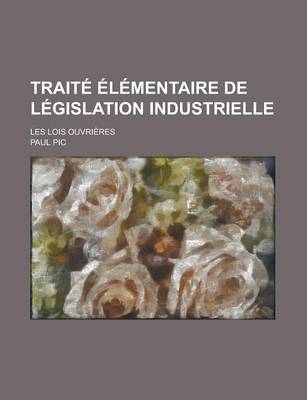 Book cover for Traite Elementaire de Legislation Industrielle; Les Lois Ouvrieres