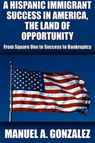 Cover of A Hispanic Immigrant Success in America, the Land of Opportunity