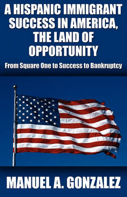 Book cover for A Hispanic Immigrant Success in America, the Land of Opportunity