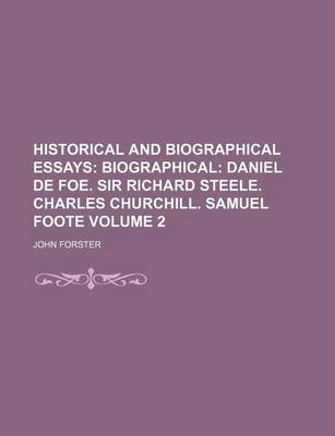 Book cover for Historical and Biographical Essays; Biographical Daniel de Foe. Sir Richard Steele. Charles Churchill. Samuel Foote Volume 2