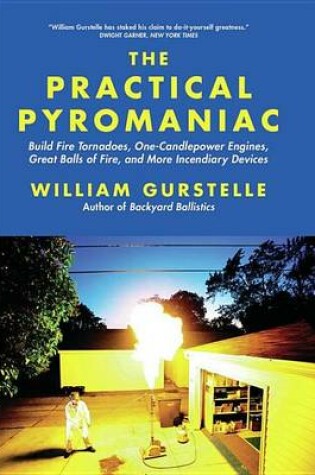 Cover of Practical Pyromaniac, The: Build Fire Tornadoes, One-Candlepower Engines, Great Balls of Fire, and More Incendiary Devices