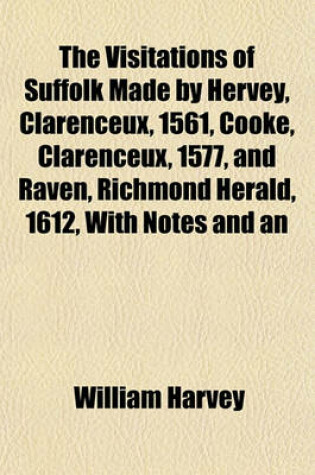 Cover of The Visitations of Suffolk Made by Hervey, Clarenceux, 1561, Cooke, Clarenceux, 1577, and Raven, Richmond Herald, 1612, with Notes and an