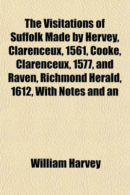 Book cover for The Visitations of Suffolk Made by Hervey, Clarenceux, 1561, Cooke, Clarenceux, 1577, and Raven, Richmond Herald, 1612, with Notes and an