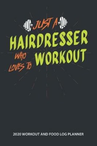 Cover of Just A Hairdresser Who Loves to Workout 2020 Workout and Food Log Planner