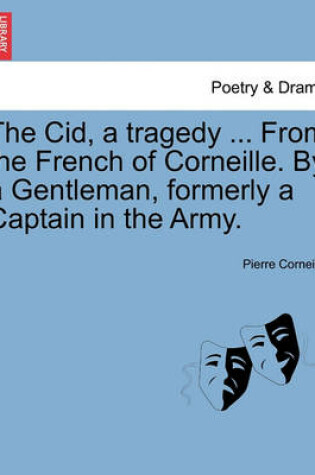 Cover of The Cid, a Tragedy ... from the French of Corneille. by a Gentleman, Formerly a Captain in the Army.