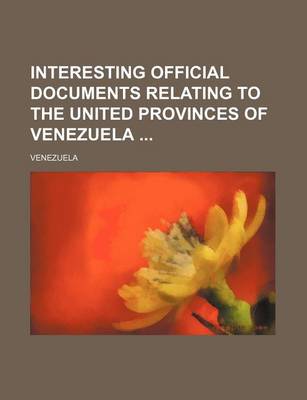 Book cover for Interesting Official Documents Relating to the United Provinces of Venezuela