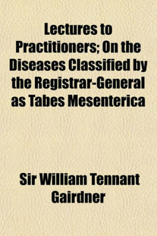 Cover of Lectures to Practitioners; On the Diseases Classified by the Registrar-General as Tabes Mesenterica