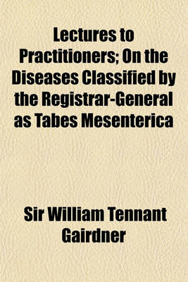 Book cover for Lectures to Practitioners; On the Diseases Classified by the Registrar-General as Tabes Mesenterica