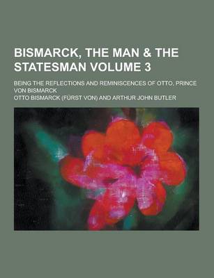 Book cover for Bismarck, the Man & the Statesman; Being the Reflections and Reminiscences of Otto, Prince Von Bismarck Volume 3