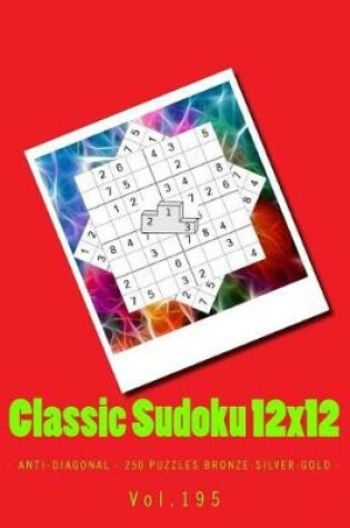Cover of Classic Sudoku 12x12 - Anti-Diagonal - 250 Puzzles Bronze-Silver-Gold - Vol.195