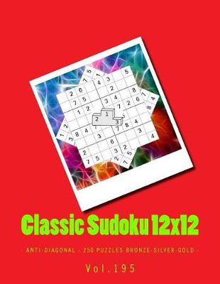 Book cover for Classic Sudoku 12x12 - Anti-Diagonal - 250 Puzzles Bronze-Silver-Gold - Vol.195