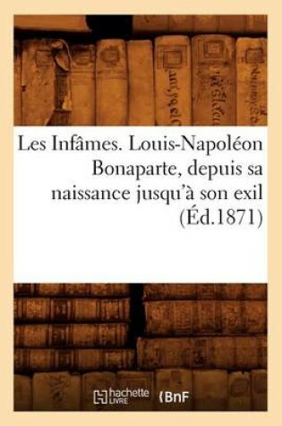 Cover of Les Infames. Louis-Napoleon Bonaparte, Depuis Sa Naissance Jusqu'a Son Exil (Ed.1871)