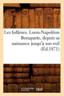 Book cover for Les Infames. Louis-Napoleon Bonaparte, Depuis Sa Naissance Jusqu'a Son Exil (Ed.1871)