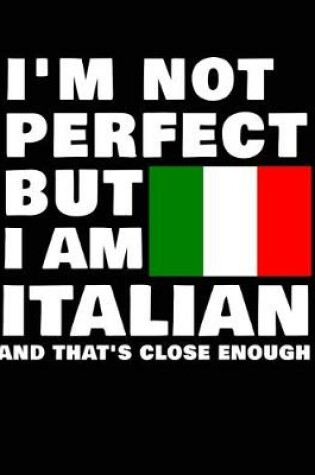 Cover of I'm Not Perfect But I Am Italian And That's Close Enough