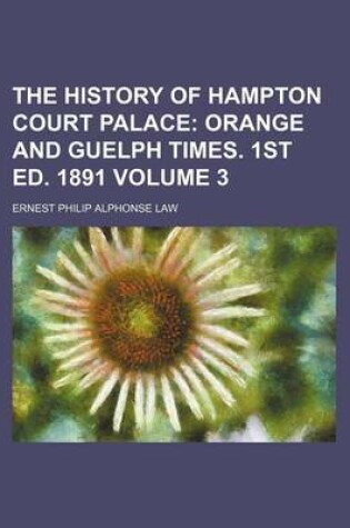 Cover of The History of Hampton Court Palace Volume 3; Orange and Guelph Times. 1st Ed. 1891