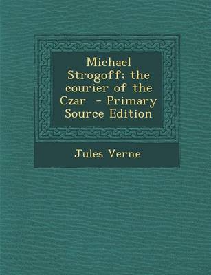 Book cover for Michael Strogoff; The Courier of the Czar - Primary Source Edition