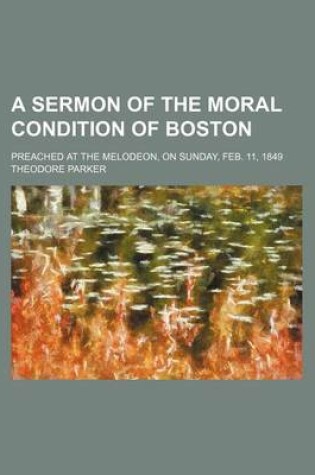 Cover of A Sermon of the Moral Condition of Boston; Preached at the Melodeon, on Sunday, Feb. 11, 1849