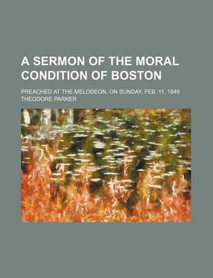 Book cover for A Sermon of the Moral Condition of Boston; Preached at the Melodeon, on Sunday, Feb. 11, 1849