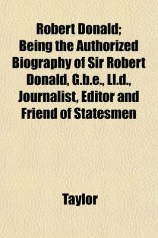 Cover of Robert Donald; Being the Authorized Biography of Sir Robert Donald, G.B.E., LL.D., Journalist, Editor and Friend of Statesmen