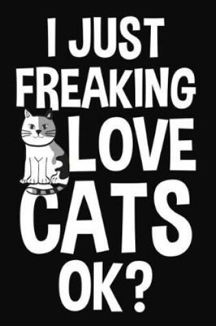 Cover of I Just Freaking Love Cats Ok?