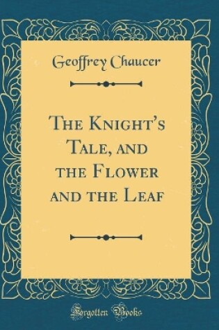 Cover of The Knight's Tale, and the Flower and the Leaf (Classic Reprint)