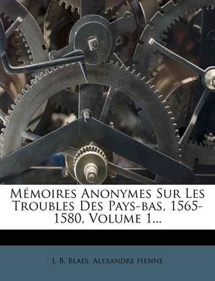 Book cover for Memoires Anonymes Sur Les Troubles Des Pays-bas, 1565-1580, Volume 1...