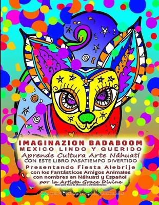 Book cover for IMAGINAZION BADABOOM MEXICO LINDO Y QUERIDO Aprende Cultura Arte Náhuatl CON ESTE LIBRO PASATIEMPO DIVERTIDO Presentando Fiesta Alebrije con los Fantásticos Amigos Animales con nombres en Náhuatl y Español por la Artista Grace Divine