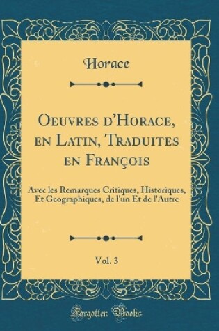 Cover of Oeuvres d'Horace, en Latin, Traduites en François, Vol. 3: Avec les Remarques Critiques, Historiques, Et Geographiques, de l'un Et de l'Autre (Classic Reprint)