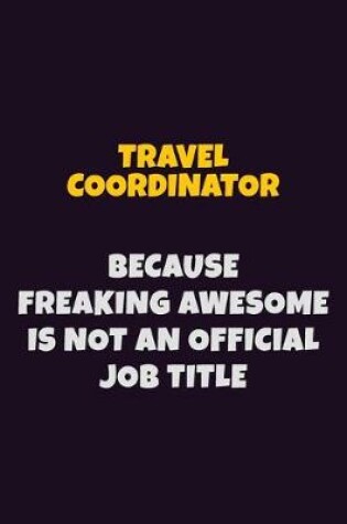 Cover of Travel Coordinator, Because Freaking Awesome Is Not An Official Job Title