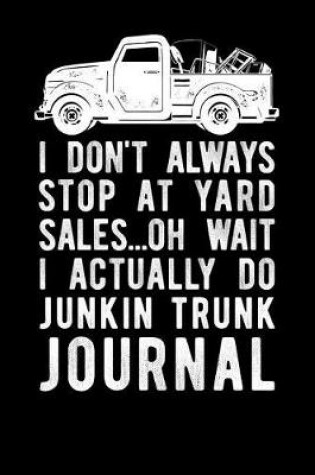 Cover of I Don't Always Stop At yard Sales Oh Wait I Actually Do Junkin Truck Journal