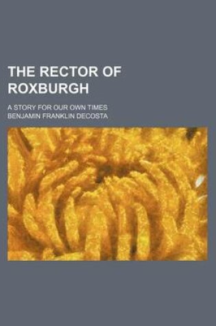 Cover of The Rector of Roxburgh; A Story for Our Own Times