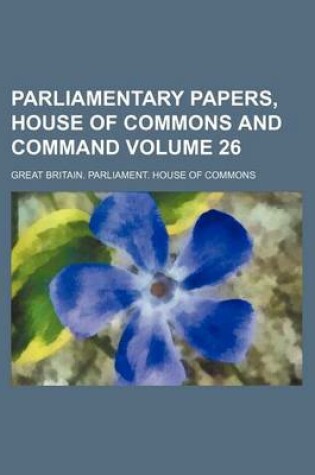 Cover of Parliamentary Papers, House of Commons and Command Volume 26