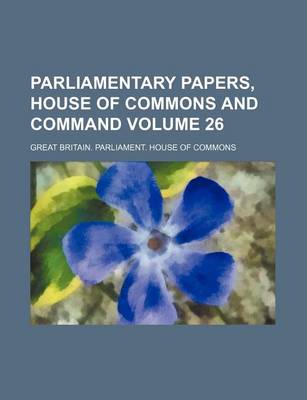 Book cover for Parliamentary Papers, House of Commons and Command Volume 26