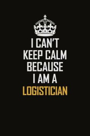 Cover of I Can't Keep Calm Because I Am A Logistician