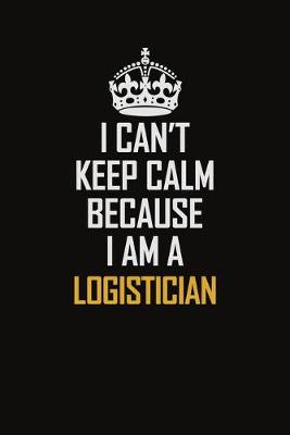 Book cover for I Can't Keep Calm Because I Am A Logistician