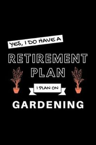 Cover of Yes, I Do Have A Retirement Plan I Plan On Gardening