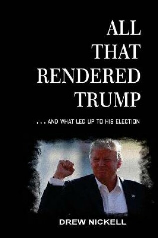 Cover of All That Rendered Trump... And What Led Up to His Election