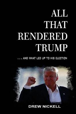 Book cover for All That Rendered Trump... And What Led Up to His Election