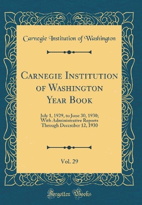 Book cover for Carnegie Institution of Washington Year Book, Vol. 29: July 1, 1929, to June 30, 1930; With Administrative Reports Through December 12, 1930 (Classic Reprint)