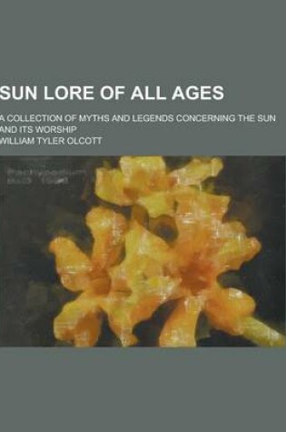 Cover of Sun Lore of All Ages; A Collection of Myths and Legends Concerning the Sun and Its Worship