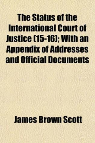 Cover of The Status of the International Court of Justice (Volume 15-16); With an Appendix of Addresses and Official Documents