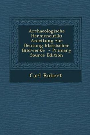 Cover of Archaeologische Hermeneutik; Anleitung Zur Deutung Klassischer Bildwerke - Primary Source Edition