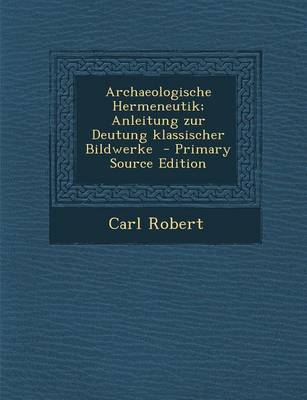 Book cover for Archaeologische Hermeneutik; Anleitung Zur Deutung Klassischer Bildwerke - Primary Source Edition