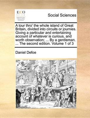 Book cover for A Tour Thro' the Whole Island of Great Britain, Divided Into Circuits or Journies. Giving a Particular and Entertaining Account of Whatever Is Curious, and Worth Observation; ... by a Gentleman. ... the Second Edition. Volume 1 of 3