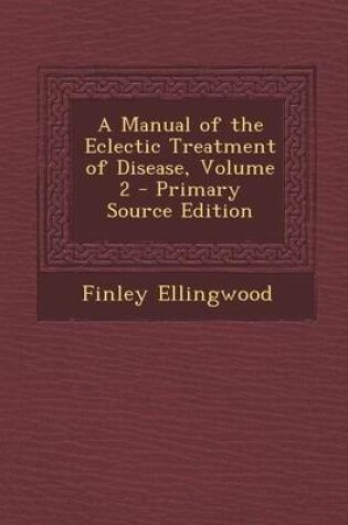 Cover of A Manual of the Eclectic Treatment of Disease, Volume 2 - Primary Source Edition