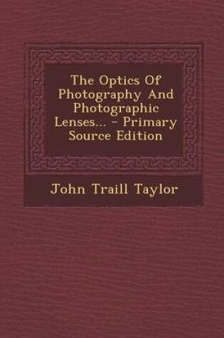 Cover of The Optics of Photography and Photographic Lenses... - Primary Source Edition